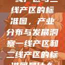 一线产区与二线产区的标准图，产业分布与发展洞察一线产区和二线产区的标准图是什么  第1张