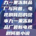 九一果冻制品厂与何苗，电视剧背后的故事九一果冻制品厂最新电视剧何苗小说  第1张