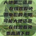 大地第二资源，在线观看免费电影的无限可能大地资源二在线观看免费高清下载  第1张