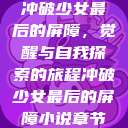 冲破少女最后的屏障，觉醒与自我探索的旅程冲破少女最后的屏障小说章节  第1张
