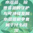 水多多,珍贵资源的守护与可持续发展水多多避孕套属于什么档次 第1张 水多多,珍贵资源的守护与可持续发展水多多避孕套属于什么档次 第1张