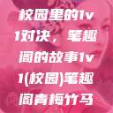 校园里的1v1对决，笔趣阁的故事1v1(校园)笔趣阁青梅竹马  第1张