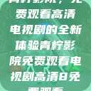 青柠影院，免费观看高清电视剧的全新体验青柠影院免费观看电视剧高清8免费观看  第1张