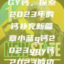 小蓝G钙与GGY钙，探索2023年的钙补充新篇章小蓝g钙2023ggy钙2023的功能介绍  第1张