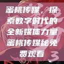 蜜桃传媒，探索数字时代的全新媒体力量蜜桃传媒秘免费观看  第1张