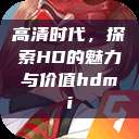 高清时代,探索HD的魅力与价值hdmi 第1张 高清时代,探索HD的魅力与价值hdmi 第1张