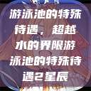 游泳池的特殊待遇，超越水的界限游泳池的特殊待遇2星辰  第1张