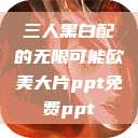 三人黑白配的无限可能欧美大片ppt免费ppt  第1张