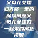 父母儿女媳妇齐聚一堂的深刻寓意父母儿女媳妇一起来的寓意视频  第1张