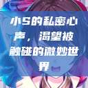 小S的私密心声，渴望被触碰的微妙世界  第1张