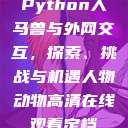 Python人马兽与外网交互，探索、挑战与机遇人物动物高清在线观看定档  第1张