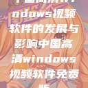 中国高清Windows视频软件的发展与影响中国高清windows视频软件免费版  第1张