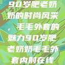 90岁肥老奶奶的时尚风采，毛毛外套的魅力90岁肥老奶奶毛毛外套内射在线  第1张