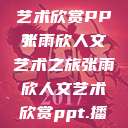 张雨欣人文艺术欣赏PPT
张雨欣人文艺术之旅张雨欣人文艺术欣赏ppt.播放  第1张