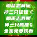 聊斋志异魔神三只狐狸《聊斋志异魔神三只狐狸》全集免费观看  第1张