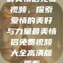 最美情侣免费视频，探索爱情的美好与力量最美情侣免费视频大全高清版观看  第1张