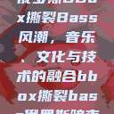 俄罗斯BBox撕裂Bass风潮，音乐、文化与技术的融合bbox撕裂bass俄罗斯暗夜  第1张