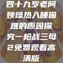 四十九岁老阿姨燥热入睡困难的原因探究一枪战三母2免费观看高清版  第1张