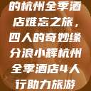 浪小辉与友人的杭州全季酒店难忘之旅，四人的奇妙缘分浪小辉杭州全季酒店4人行助力旅游业复苏  第1张