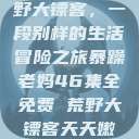 暴躁老妈与荒野大镖客，一段别样的生活冒险之旅暴躁老妈46集全免费 荒野大镖客天天嫩模  第1张