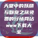 天堂中的妖精与魅宠之旅免费的行情网站www下载大全  第1张