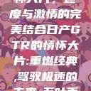 日产GTR情怀大片，速度与激情的完美结合日产GTR的情怀大片:重燃经典,驾驭极速的未来-五叶手游  第1张