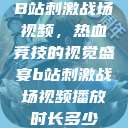 B站刺激战场视频，热血竞技的视觉盛宴b站刺激战场视频播放时长多少  第1张