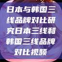 日本与韩国三线品牌对比研究日本三线和韩国三线品牌对比视频  第1张