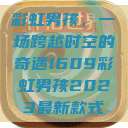 彩虹男孩，一场跨越时空的奇遇1609彩虹男孩2023最新款式  第1张