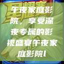 午夜家庭影院，享受深夜专属的影视盛宴午夜家庭影院l  第1张
