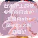 日本护士的专业素养日本护士体内she精3XxX韩国电影  第1张