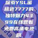 探索YSL蜜桃色7777的独特魅力4399在线观看免费高清电视剧  第1张