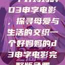 一个好妈妈的D3申字电影，探寻母爱与生活的交织一个好妈妈的d3申字电影完整版免费  第1张