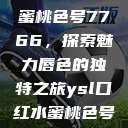 YSL口红水蜜桃色号7766，探索魅力唇色的独特之旅ysl口红水蜜桃色号7766在线  第1张