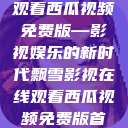 飘雪影视在线观看西瓜视频免费版—影视娱乐的新时代飘雪影视在线观看西瓜视频免费版首页  第1张