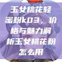 玉女桃花轻蜜粉k03，价格与魅力解析玉女桃花粉怎么用  第1张