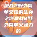 激战2野外简单又强的生存之道激战2野外简单又强力的  第1张