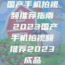 国产手机拍视频推荐指南 2023国产手机拍视频推荐2023成品  第1张