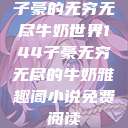子豪的无穷无尽牛奶世界144子豪无穷无尽的牛奶雅趣阁小说免费阅读  第1张