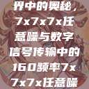 探索数字世界中的奥秘，7x7x7x任意噪与数字信号传输中的160频率7x7x7x任意噪160日产  第1张