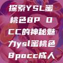 探索YSL蜜桃色8P OCC的神秘魅力ysl蜜桃色8pocc成人  第1张