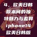 iPhone 14，欧美日韩版本间的独特魅力与差异iphone14欧美日韩版本价格  第1张