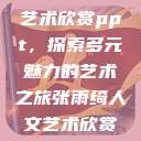 张雨绮人文艺术欣赏ppt，探索多元魅力的艺术之旅张雨绮人文艺术欣赏ppta  第1张