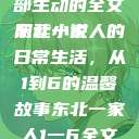 东北一家人的日常生活，一部生动的全文阅读小说
东北一家人的日常生活，从1到6的温馨故事东北一家人1一6全文阅读小说(番外)  第1张