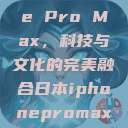 日本iPhone Pro Max,科技与文化的完美融合日本iphonepromax70 第1张 日本iPhone Pro Max,科技与文化的完美融合日本iphonepromax70 第1张
