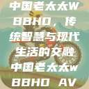 中国老太太WBBHD，传统智慧与现代生活的交融中国老太太wBBHD AV  第1张