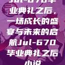 Jul-670毕业典礼之后，一场成长的盛宴与未来的启航Jul-670毕业典礼之后小说  第1张