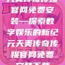 天美传奇传媒官网免费安装—探索数字娱乐的新纪元天美传奇传媒官网免费安装下载  第1张