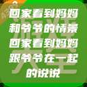回家看到妈妈和爷爷的情景回家看到妈妈跟爷爷在一起的说说  第1张