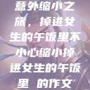 意外缩小之旅，掉进女生的午饭里不小心缩小掉进女生的午饭里 的作文  第1张